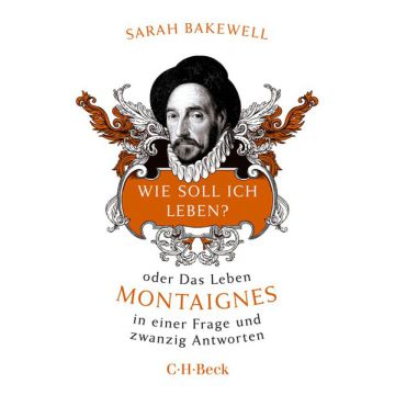 Wie soll ich leben oder Das Leben Montaignes in einer Frage und zwanzig Antworten