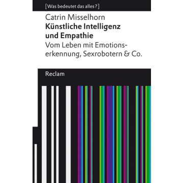 Künstliche Intelligenz und Empathie. Vom Leben mit Emotionserkennung, Sexrobotern & Co
